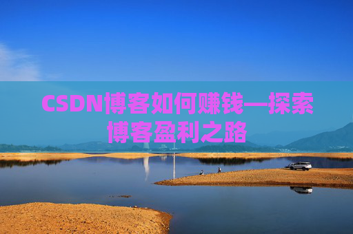 CSDN博客如何赚钱—探索博客盈利之路