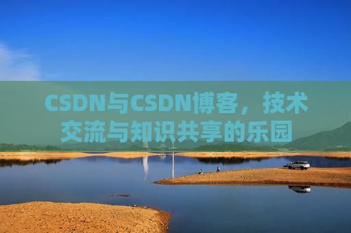 CSDN与CSDN博客，技术交流与知识共享的乐园